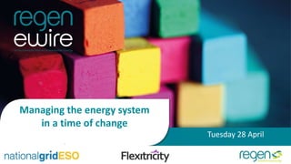 Managing the energy system
in a time of change
Tuesday 28 April
 