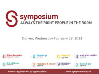 Denver, Wednesday February 29, 2012




Connecting investors to opportunities   www.symposium.net.au
 