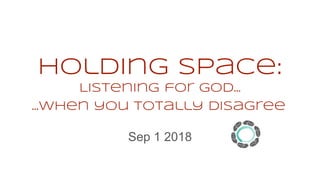 Holding space:
Listening for god…
Sep 1 2018
…when you totally disagree
 