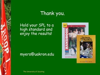 Thank you.
Hold your SPL to a
high standard and
enjoy the results!

myers@uakron.edu

The University of Scouting

 