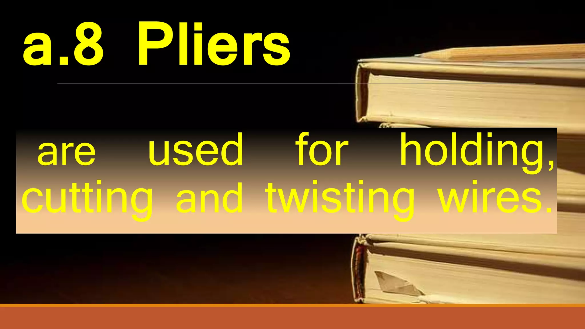 a.8 Pliers
are used for holding,
cutting and twisting wires.
