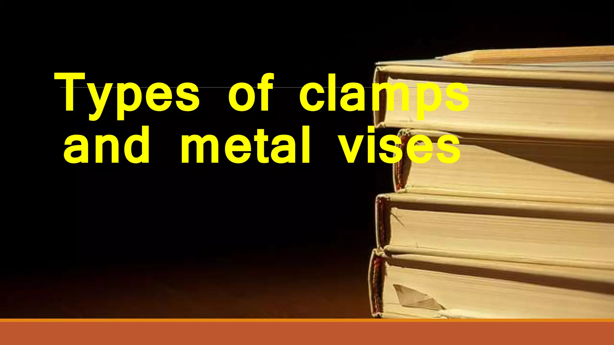 Types of clamps
and metal vises