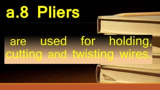 a.8 Pliers
are used for holding,
cutting and twisting wires.