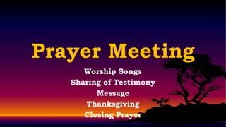 Prayer Meeting
      Worship Songs
   Sharing of Testimony
         Message
      Thanksgiving
      Closing Prayer
 