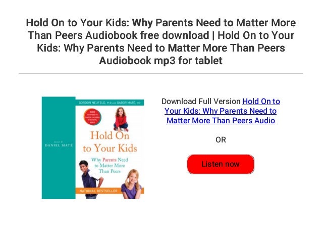 Hold On To Your Kids Why Parents Need To Matter More Than Peers Audi