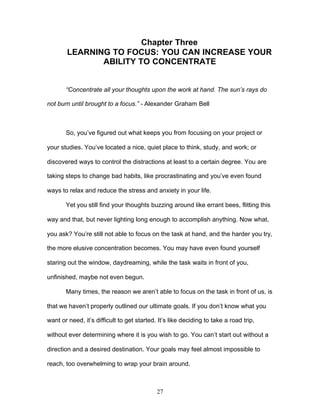 27
Chapter Three
LEARNING TO FOCUS: YOU CAN INCREASE YOUR
ABILITY TO CONCENTRATE
“Concentrate all your thoughts upon the w...