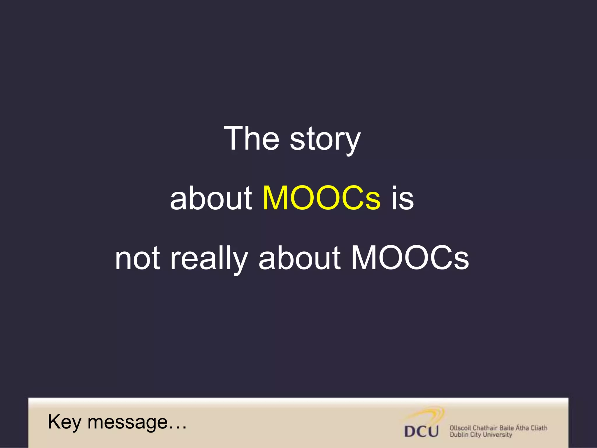 Key message…
The story
about MOOCs is
not really about MOOCs
 