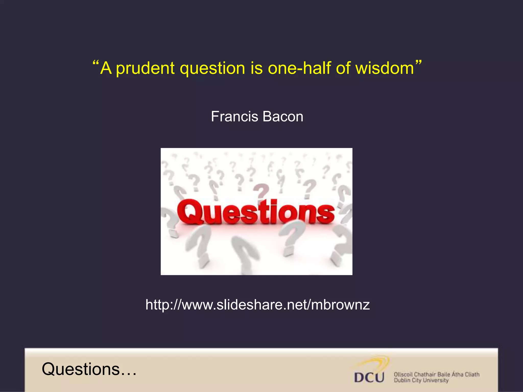 Questions…
“A prudent question is one-half of wisdom”
Francis Bacon
http://www.slideshare.net/mbrownz
 