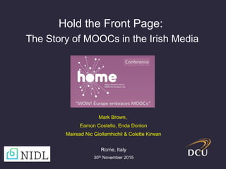 Mark Brown,
Eamon Costello, Enda Donlon
Mairead Nic Giollamhichil & Colette Kirwan
Hold the Front Page:
The Story of MOOCs in the Irish Media
Rome, Italy
30th November 2015
 