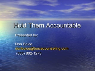 Hold Them AccountableHold Them Accountable
Presented by:Presented by:
Don BoiceDon Boice
donboice@boicecounseling.comdonboice@boicecounseling.com
(585) 802-1273(585) 802-1273
 