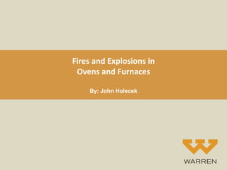 Fires and Explosions in
Ovens and Furnaces
By: John Holecek
 