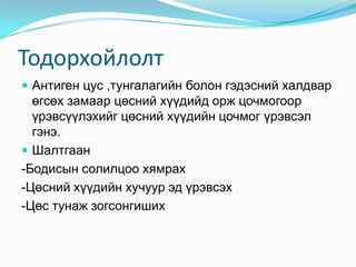 Тодорхойлолт
 Антиген цус ,тунгалагийн болон гэдэсний халдвар
өгсөх замаар цөсний хүүдийд орж цочмогоор
үрэвсүүлэхийг цөсний хүүдийн цочмог үрэвсэл
гэнэ.
 Шалтгаан
-Бодисын солилцоо хямрах
-Цөсний хүүдийн хучуур эд үрэвсэх
-Цөс тунаж зогсонгиших
 