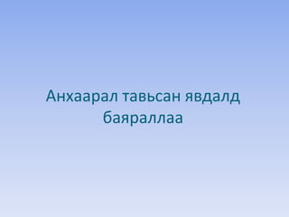 Анхаарал тавьсан явдалд
баяраллаа
 