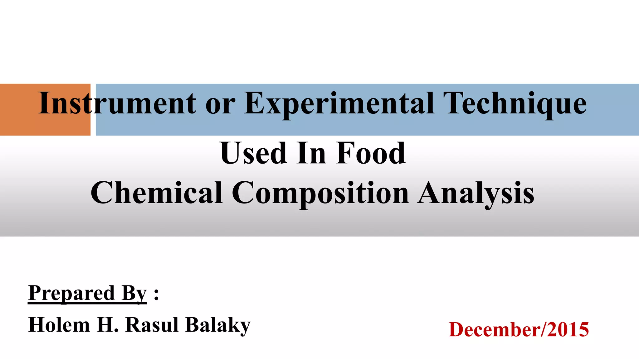 Instrument or Experimental Technique
Used In Food
Chemical Composition Analysis
Prepared By :
Holem H. Rasul Balaky December/2015
 