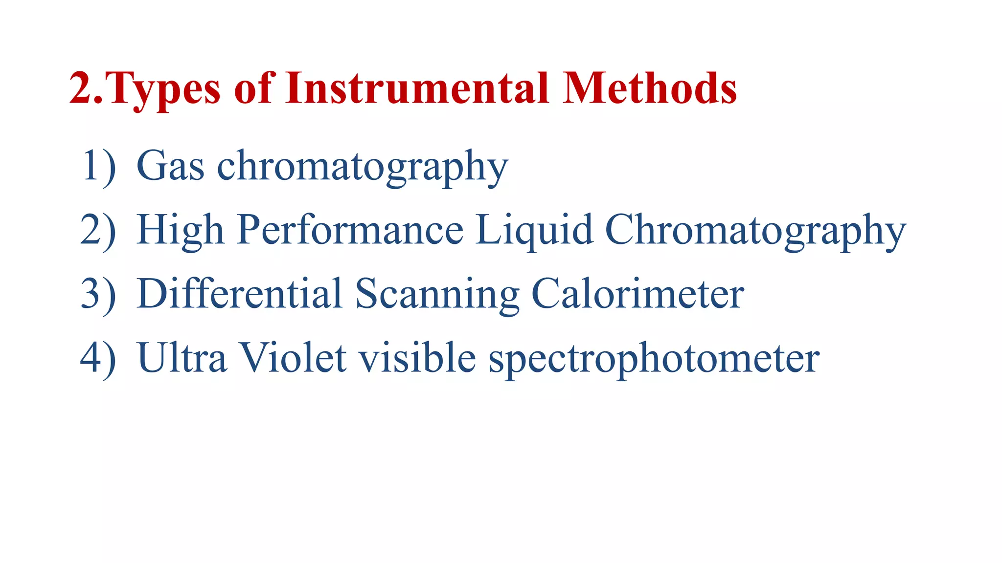 2.Types of Instrumental Methods
1) Gas chromatography
2) High Performance Liquid Chromatography
3) Differential Scanning Calorimeter
4) Ultra Violet visible spectrophotometer
 