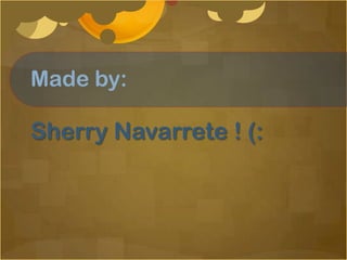 Made by:

Sherry Navarrete ! (:
 