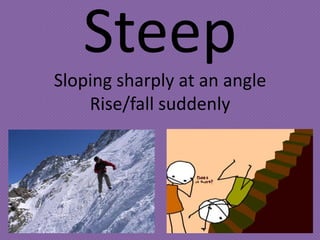 Steep
Sloping sharply at an angle
    Rise/fall suddenly
 