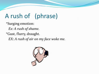 A rush of (phrase)
*Surging emotion:
  Ex: A rush of shame.
*Gust, flurry, draught.
  EX: A rush of air on my face woke me.
 
