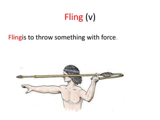 Fling (v)
Flingis to throw something with force.
 