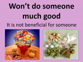 Won’t do someone much good It is not beneficial for someone 