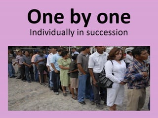 One by one Individually in succession 