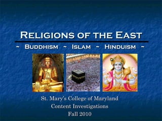 Religions of the East St. Mary’s College of Maryland Content Investigations Fall 2010 ~  Buddhism  ~  Islam  ~  Hinduism  ~  
