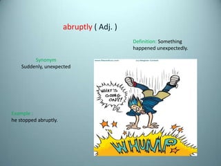 abruptly ( Adj. )
                                           Definition: Something
                                       ...