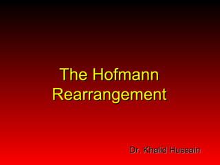 The Hofmann
Rearrangement


        Dr. Khalid Hussain
 