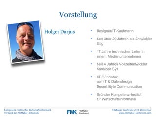 Kompetenz-Institut für Wirtschaftsinformatik 
Verband der FileMaker-Entwickler 
FileMaker Konferenz 2014 Winterthur 
www.filemaker-konferenz.com 
Vorstellung 
Holger Darjus • Designer/IT-Kaufmann 
• Seit über 20 Jahren als Entwickler 
tätig 
• 17 Jahre technischer Leiter in 
einem Medienunternehmen 
• Seit 4 Jahren Vollzeitentwickler 
Sansibar Sylt 
• CEO/Inhaber 
von IT & Datendesign 
Desert Byte Communication 
• Gründer Kompetenz-Institut 
für Wirtschaftsinformatik 
 