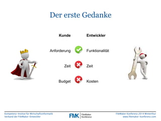 Kompetenz-Institut für Wirtschaftsinformatik 
Verband der FileMaker-Entwickler 
FileMaker Konferenz 2014 Winterthur 
www.filemaker-konferenz.com 
Der erste Gedanke 
Kunde 
Anforderung 
Zeit 
Budget 
Entwickler 
Funktionalität 
Zeit 
Kosten 
 