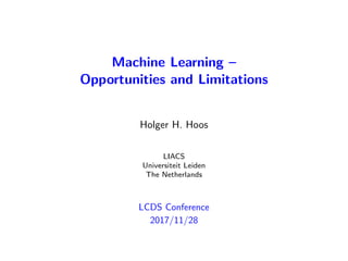Machine Learning –
Opportunities and Limitations
Holger H. Hoos
LIACS
Universiteit Leiden
The Netherlands
LCDS Conference
2017/11/28
 