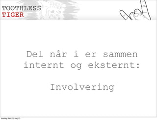 Del når i er sammen
internt og eksternt:
Involvering
torsdag den 23. maj 13
 