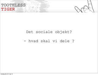 Det sociale objekt?
- hvad skal vi dele ?
torsdag den 23. maj 13
 