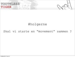 #holgerne
Skal vi starte en “movement” sammen ?
torsdag den 23. maj 13
 