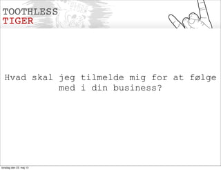 Hvad skal jeg tilmelde mig for at følge
med i din business?
torsdag den 23. maj 13
 