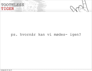 ps. hvornår kan vi mødes- igen?
torsdag den 23. maj 13
 