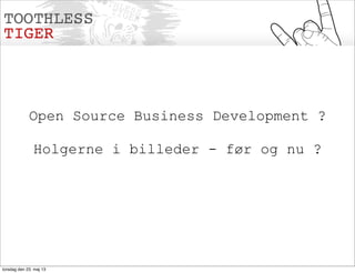 Open Source Business Development ?
Holgerne i billeder - før og nu ?
torsdag den 23. maj 13
 
