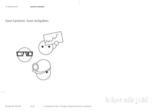 16. November 2010	        Systeme verbinden	




Zwei Systeme. Zwei Aufgaben.




© Holger Nils Pohl 2010   2 5 .28        13. KölnDesign Gründer- und Profitag „Designzukunft denken und gestalten“
 