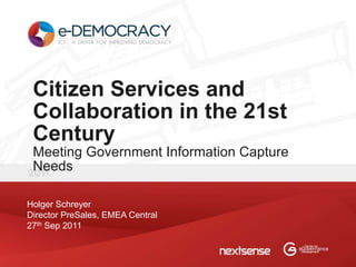 Citizen Services and
 Collaboration in the 21st
 Century
 Meeting Government Information Capture
 Needs

Holger Schreyer
Director PreSales, EMEA Central
27th Sep 2011
 