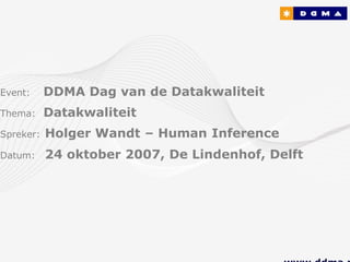 Event:     DDMA Dag van de Datakwaliteit
Thema:     Datakwaliteit
Spreker:   Holger Wandt – Human Inference
Datum:     24 oktober 2007, De Lindenhof, Delft
 