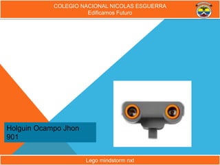 Holguin Ocampo Jhon
901
COLEGIO NACIONAL NICOLAS ESGUERRA
Edificamos Futuro
Lego mindstorm nxt
 