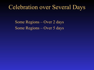 Celebration over Several Days   Some Regions – Over 2 days Some Regions – Over 5 days   