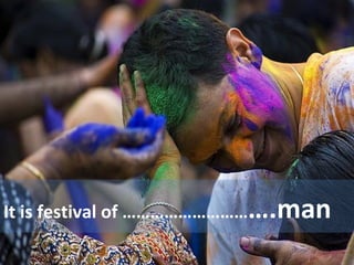It is festival of ……………………… ….man  