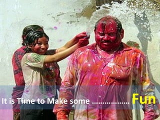 It is Time to Make some ………………  Fun 