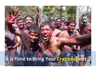 It is Time to Bring Your  Craziness  out …… 