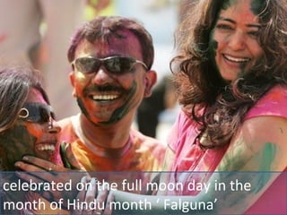 celebrated on the full moon day in the month of Hindu month ‘ Falguna’ 