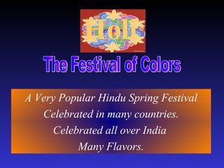 Holi   A Very Popular Hindu Spring Festival Celebrated in many countries. Celebrated all over India  Many Flavors. The Festival of Colors  