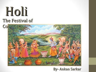 Holi
The Festival of
Colors




                  By- Ankan Sarkar
 