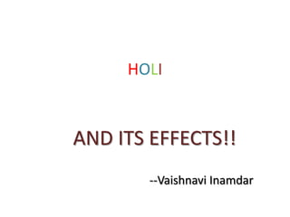 HOLI


AND ITS EFFECTS!!
       --Vaishnavi Inamdar
 