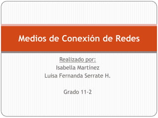 Medios de Conexión de Redes
Realizado por:
Isabella Martínez
Luisa Fernanda Serrate H.
Grado 11-2

 
